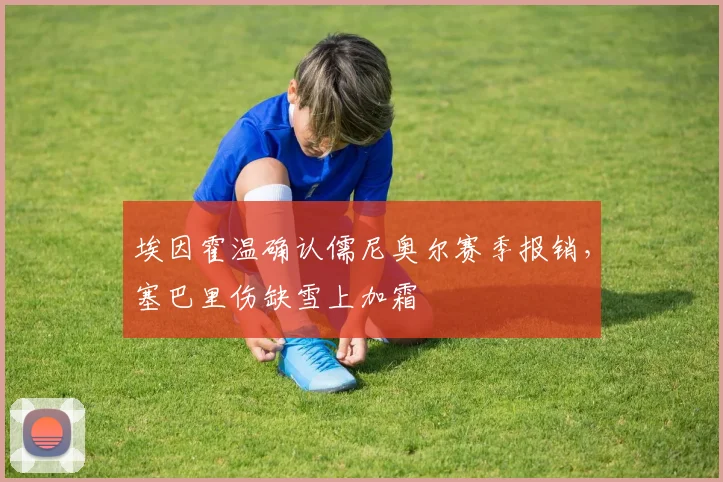埃因霍温确认儒尼奥尔赛季报销，塞巴里伤缺雪上加霜