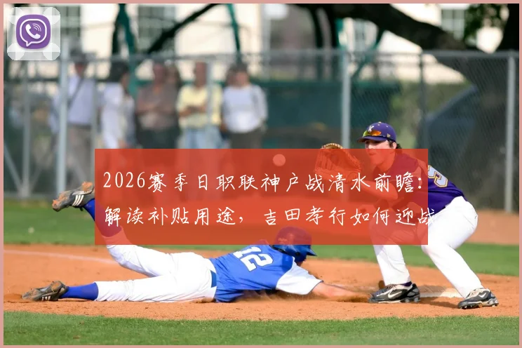 2026赛季日职联神户战清水前瞻：解读补贴用途，吉田孝行如何迎战旧主神户胜利船