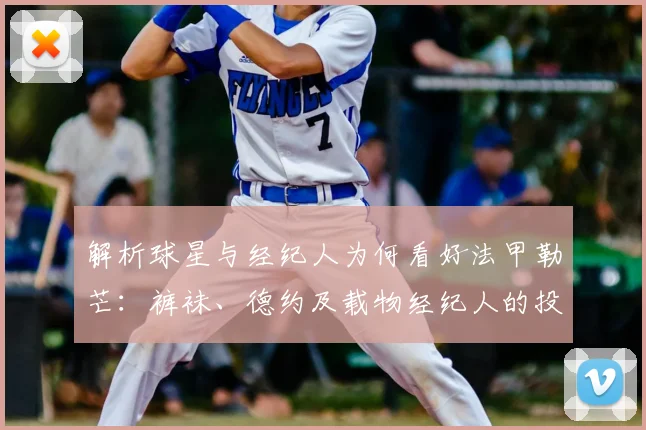 解析球星与经纪人为何看好法甲勒芒:裤袜、德约及载物经纪人的投资逻辑