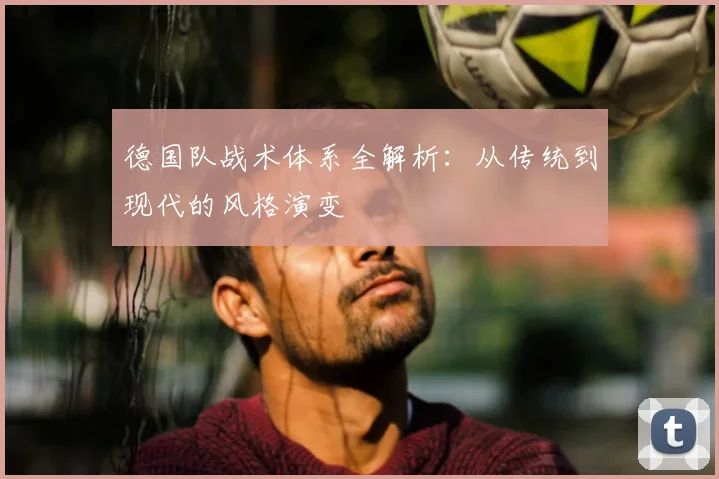 德国队战术体系全解析：从传统到现代的风格演变