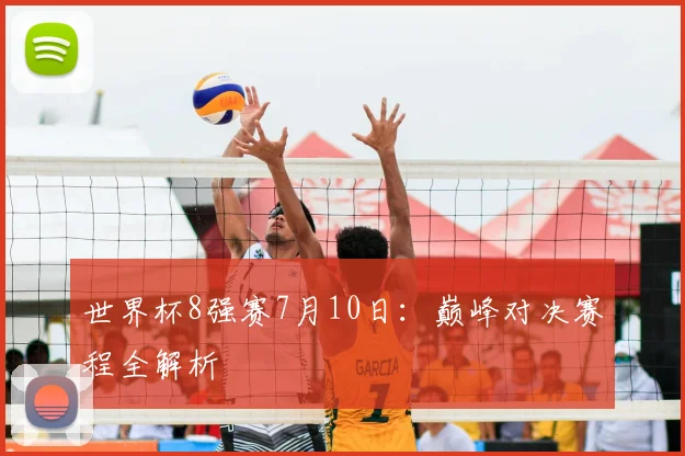 世界杯8强赛7月10日:巅峰对决赛程全解析