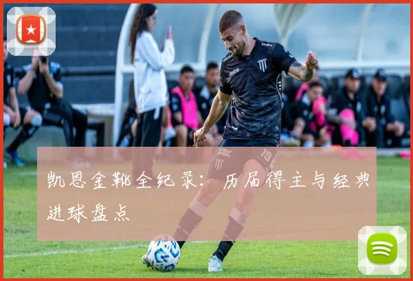 凯恩金靴全纪录:历届得主与经典进球盘点