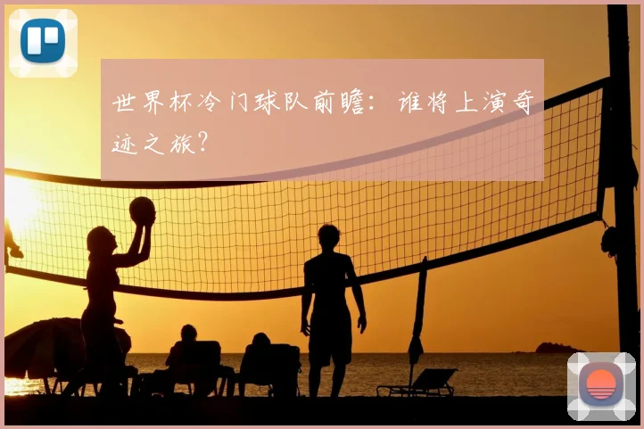 世界杯冷门球队前瞻：谁将上演奇迹之旅？